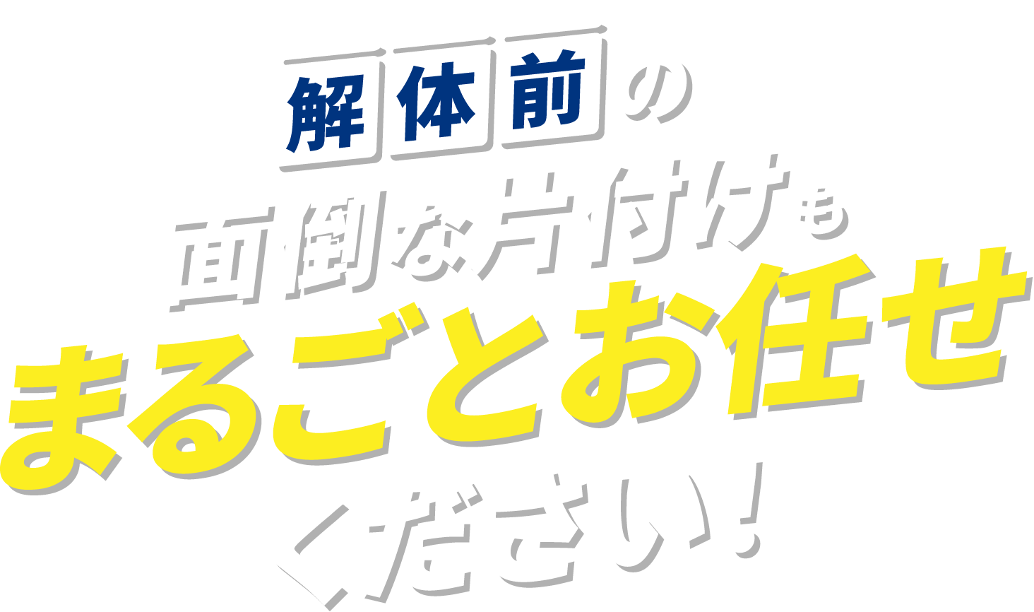 解体前の面倒な片付けもまるごとお任せください！