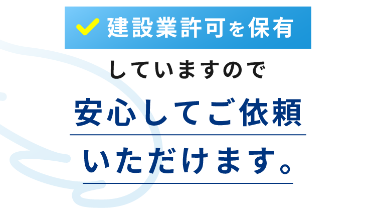 建設業許可を保有していますので安心してご依頼いただけます